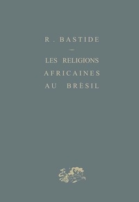 Roger Bastide - Les religions africaines au Brésil - Contribution à une sociologie des interpénétrations de civilisation.