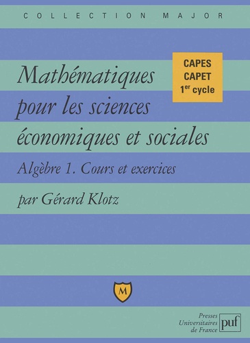 Gérard Klotz - Mathématiques pour les sciences économiques et sociales - Tome 1, Algèbre, cours et exercices.