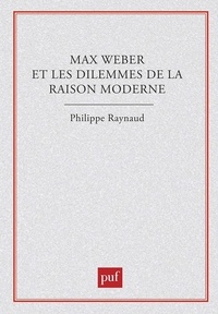 Philippe Raynaud - Max Weber et les dilemmes de la raison moderne.