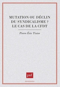 Pierre Tixier - Mutation ou déclin du syndicalisme ? Le cas de la CFDT.