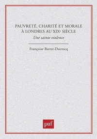 Françoise Barret-Ducrocq - Pauvreté, charité et morale à Londres au XIXe siècle - Une sainte violence.
