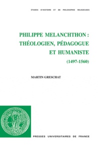 Martin Greschat - Philippe Melanchthon : théologien, pédagogue et humaniste (1497 - 1560).