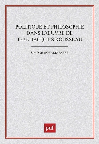 Simone Goyard-Fabre - Politique et philosophie dans l'oeuvre de Jean-Jacques Rousseau.
