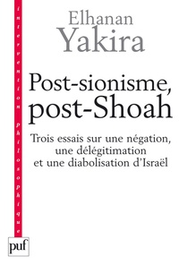 Elhanan Yakira - Post-sionisme, post-Shoah - Trois essais sur une négation, une délégitimation et une diabolisation d'Israël.