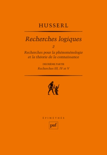Edmund Husserl - Recherches logiques - Tome 2, Recherches pour la phénoménologie et la théorie de la connaissance, 2e partie : Recherches III, IV et V.