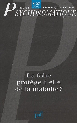  Collectif - Revue française de psychosomatique N° 27, 2005 : La folie protège-t-elle de la maladie ?.