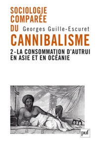 Georges Guille-Escuret - Sociologie comparée du cannibalisme - Tome 2, La consommation d'autrui en Asie et en Océanie.