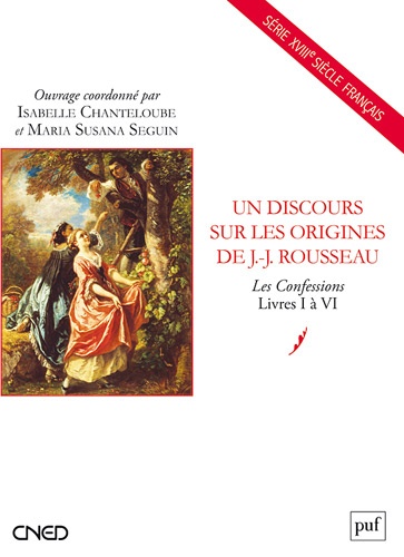 Isabelle Chanteloube et Maria Susana Seguin - Un discours sur les origines de J.-J. Rousseau - Les Confessions, Livres 1 à 6.