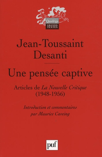 Jean-Toussaint Desanti - Une pensée captive - Textes publiés dans La Nouvelle Critique (1948-1956).