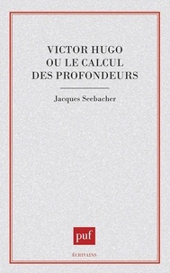 Jacques Seebacher - Victor Hugo ou Le calcul des profondeurs.