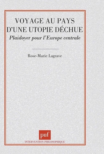 VOYAGE AU PAYS D'UNE UTOPIE DECHUE. Plaidoyer pour l'Europe centrale