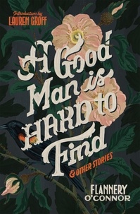 Flannery O'Connor et Lauren Groff - A Good Man Is Hard To Find And Other Stories.