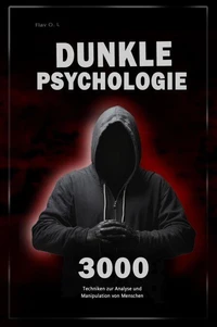 Dunkle Psychologie: 3000 Techniken zur Analyse und Manipulation von Menschen - Meistere die dunkle Psychologie: Techniken der Manipulation, Persuasion, Körpersprache und Verführung