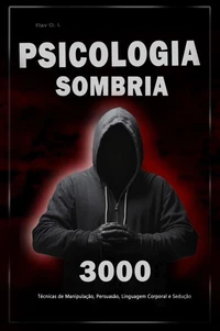 Psicologia Sombria: 3000 Técnicas para Analisar e Manipular as Pessoas - Domine a Psicologia Sombria: Técnicas de Manipulação, Persuasão, Linguagem Corporal e Sedução