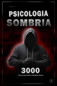 Psicologia Sombria: 3000 Técnicas para Analisar e Manipular Pessoas  2  - Domine a Psicologia Sombria: Técnicas de Manipulação, Persuasão, Linguagem Corporal e Sedução