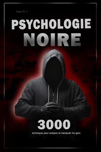 Psychologie noire : 3000 techniques pour analyser et manipuler les gens - Maîtrisez la psychologie noire : techniques de manipulation, de persuasion, de langage corporel et de séduction