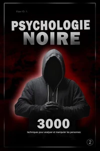 Psychologie noire : 3000 techniques pour analyser et manipuler les personnes 2 - Maîtrisez la psychologie noire : techniques de manipulation, de persuasion, de langage corporel et de séduction