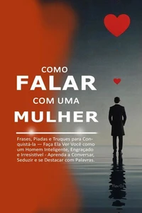 Como Falar com uma Mulher:  Frases, Piadas e Truques para Conquistá-la — Faça Ela Ver Você como um Homem Inteligente, Engraçado e Irresistível - Aprenda a Conversar, Seduzir