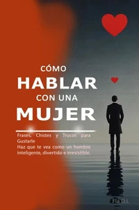 Cómo Hablar con una Mujer:    Frases, Chistes y Trucos para Gustarle Haz que te vea como un hombre inteligente, divertido e irresistible. Aprende a conversar, seducir y destacar con palabras.