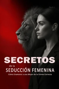 Secretos de la Seducción Femenina: Cómo Enamorar a una Mujer de la Forma Correcta  - Aprende a Ligar con Mujeres, Entender su Psicología y Crear Atracción Real de Forma Inteligente