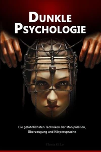 Dunkle Psychologie:  Die gefährlichsten Techniken der Manipulation, Überzeugung und Körpersprache
