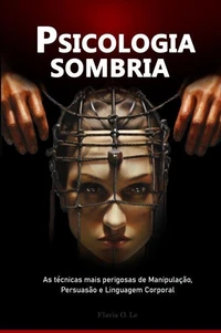Psicologia sombria:  As técnicas mais perigosas de Manipulação, Persuasão e Linguagem Corporal