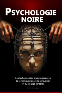 Psychologie Noire :  Les techniques les plus dangereuses de manipulation, de persuasion et de langage corporel