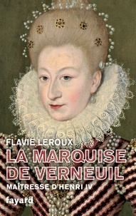 Flavie Leroux - La marquise de Verneuil, maîtresse d'Henri IV.