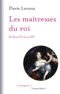 Flavie Leroux - Les maîtresses du roi - De Henri IV à Louis XIV.