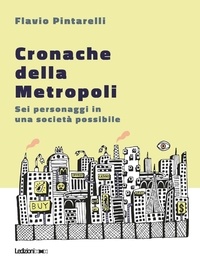 Flavio Pintarelli - Cronache della Metropoli - Sei personaggi in una società possibile.