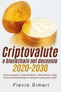  Flavio Simeri - Criptovalute e blockchain nel decennio 2020-2030: Come cavalcare l’onda del Bitcon, delle Altcoin e della Finanza Decentralizzata investendo anche pochi soldi.