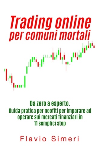  Flavio Simeri - Trading online per comuni mortali: Da zero a esperto. Guida pratica per neofiti per imparare ad operare sui mercati finanziari in 11 semplici step.