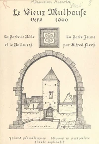 Le Vieux-Mulhouse vers 1600. Essai de reconstitution de la Porte de Bâle et de la Porte Jeune avec le Bollwerk