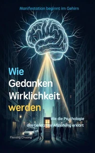 Wie Gedanken Wirklichkeit werden:Wie die Psychologie das Gesetz der Anziehung erklärt