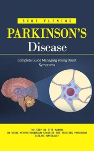Parkinson’s Disease: Complete Guide Managing Young Onset Symptoms (The Step by Step Manual on Using Methylthioninium Chloride for Treating Parkinson Disease Naturally)
