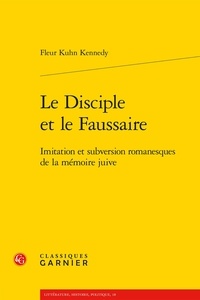 Fleur Kuhn Kennedy - Le disciple et le faussaire - Imitation et subversion romanesques de la mémoire juive.