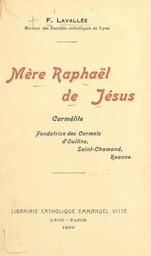 Mère Raphaël de Jésus. Carmélite, fondatrice des Carmels d'Oullins, Saint-Chamond, Roanne