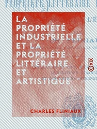 La Propriété industrielle et la propriété littéraire et artistique - En France et à l'étranger