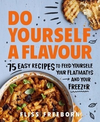 Fliss Freeborn - Do Yourself a Flavour - 75 Easy Recipes to Feed Yourself, Your Flatmates and Your Freezer.