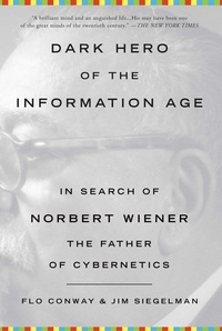 Flo Conway et Jim Siegelman - Dark Hero of the Information Age - In Search of Norbert Wiener, The Father of Cybernetics.