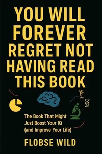 You Will Forever Regret Not Having Read This Book: The Book That Might Just Boost Your IQ (and Improve Your Life)