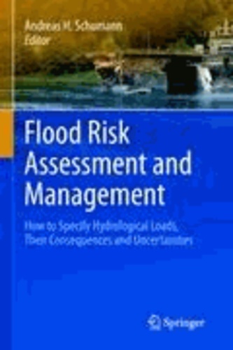Andreas H. Schumann - Flood Risk Assessment and Management - How to Specify Hydrological Loads, Their Consequences and Uncertainties.