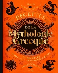 Flora B. - Recettes de la mythologie grecque - 40 recettes inspirées par les plus grands mythes.