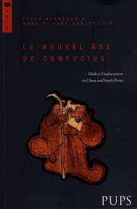 Flora Blanchon et Rang-Ri Park-Barjot - Le nouvel âge de Confucius - Modern Confucianism in China and South Korea.