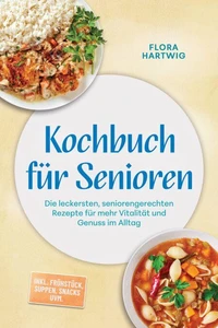 Kochbuch für Senioren: Die leckersten, seniorengerechten Rezepte für mehr Vitalität und Genuss im Alltag – inkl. Frühstück, Suppen, Snacks uvm.