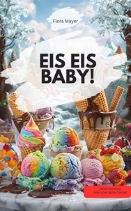 EIS EIS BABY! – Die verrücktesten, cremigsten &amp; coolsten Rezepte zum Dahinschmelzen