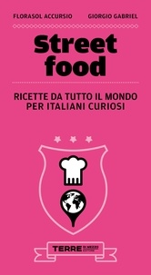Florasol Accursio et Giorgio Gabriel - Street food. Ricette da tutto il mondo per italiani curiosi.