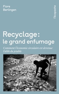 Flore Berlingen - Recyclage : le grand enfumage - Comment l'économie circulaire est devenue l'alibi du jetable.