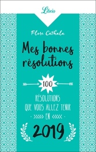Flore Cathala - Mes bonnes résolutions 2019 - 100 résolutions que vous allez tenir en 2019.