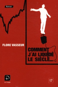 Flore Vasseur - Comment j'ai liquidé le siècle.